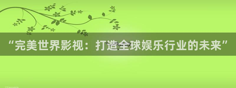 丫丫影视：“完美世界影视：打造全球娱乐行业的未来”