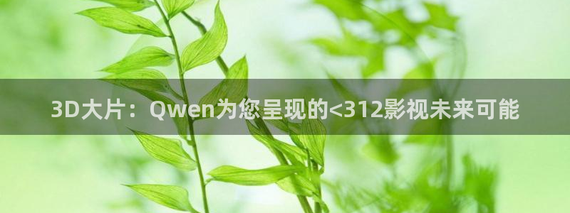 高清丫丫私人影院：3D大片：Qwen为您呈现的<312影视未来可能